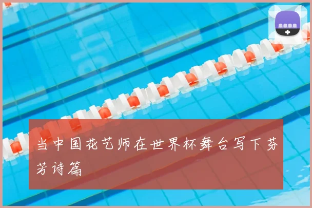 当中国花艺师在世界杯舞台写下芬芳诗篇
