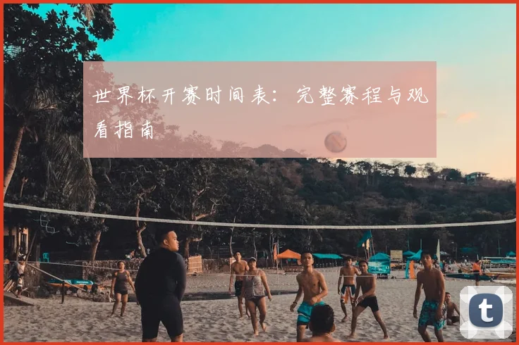 世界杯开赛时间表:完整赛程与观看指南