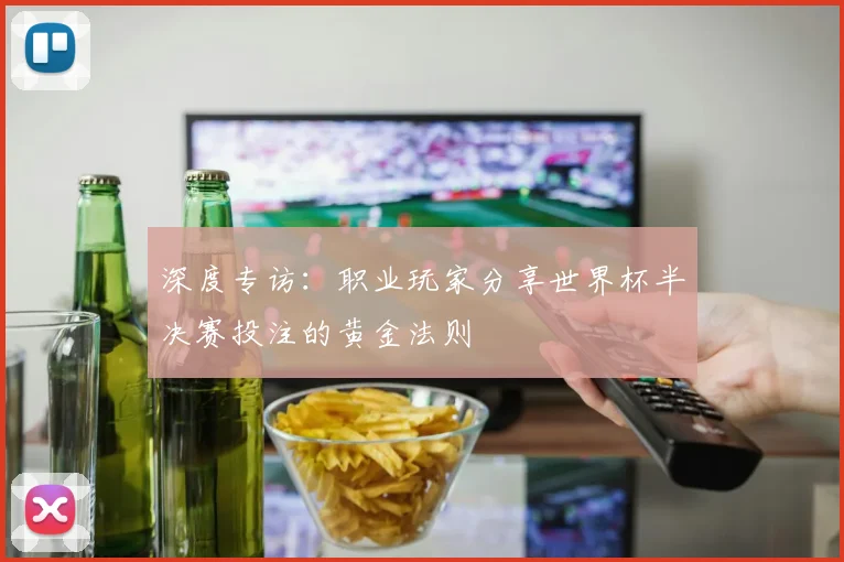 深度专访：职业玩家分享世界杯半决赛投注的黄金法则