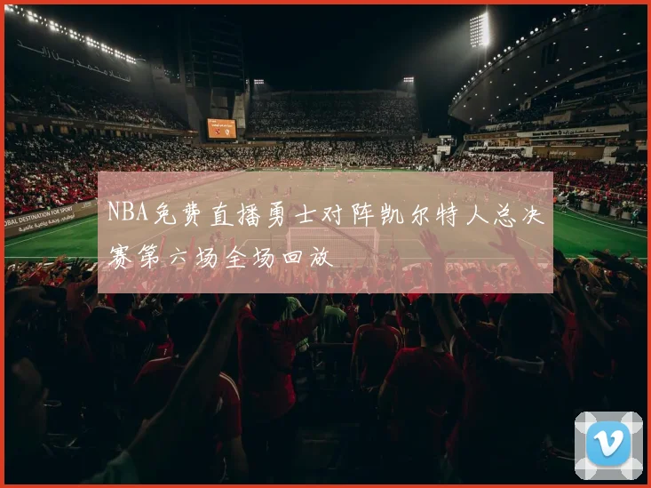 NBA免费直播勇士对阵凯尔特人总决赛第六场全场回放