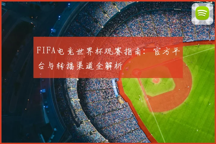 FIFA电竞世界杯观赛指南：官方平台与转播渠道全解析