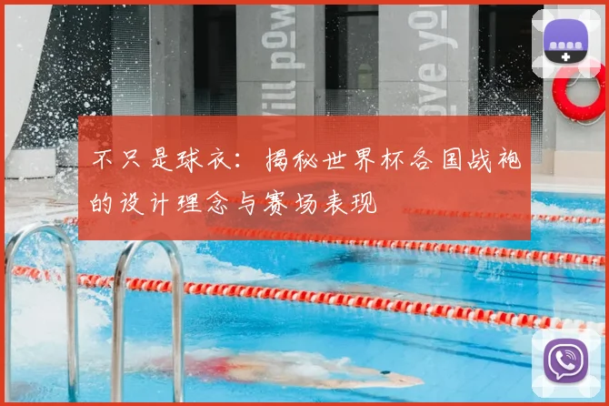 不只是球衣：揭秘世界杯各国战袍的设计理念与赛场表现