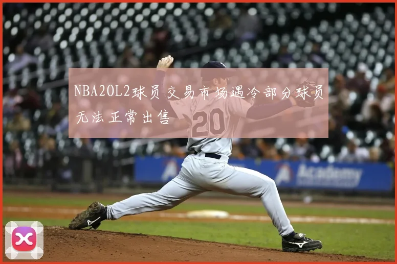 NBA2OL2球员交易市场遇冷部分球员无法正常出售