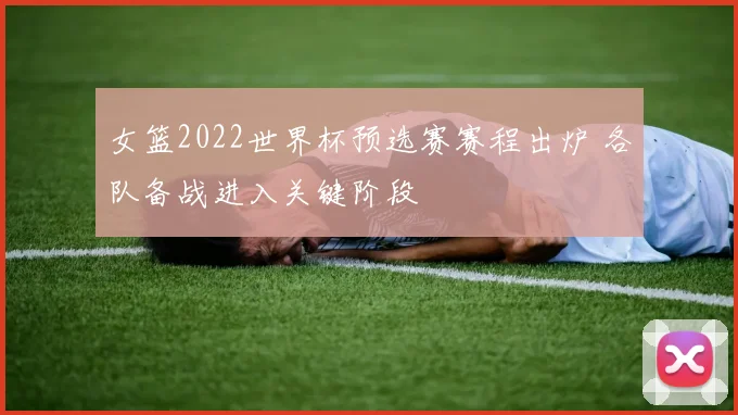 女篮2022世界杯预选赛赛程出炉 各队备战进入关键阶段