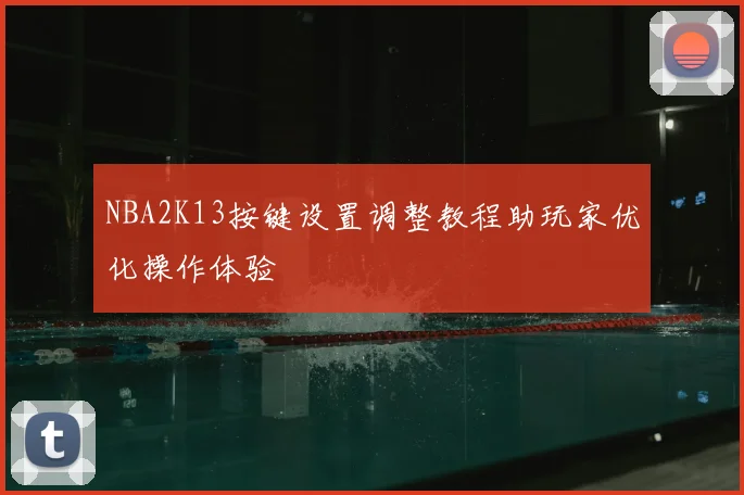 NBA2K13按键设置调整教程助玩家优化操作体验