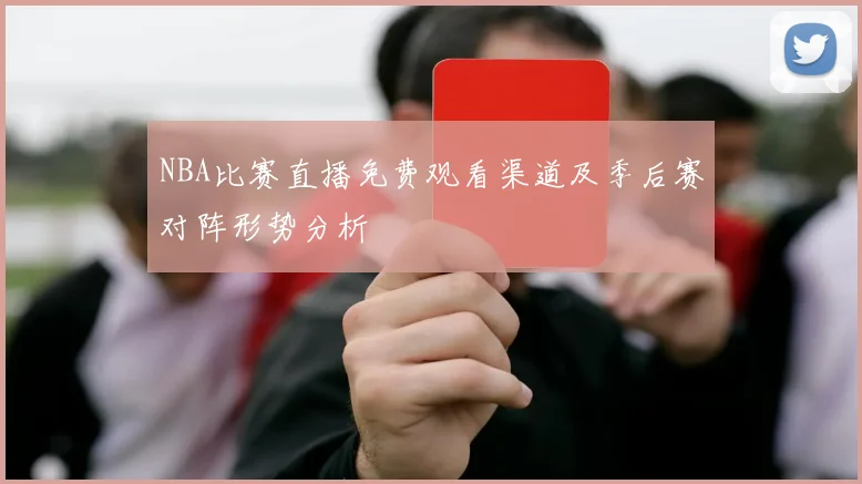 NBA比赛直播免费观看渠道及季后赛对阵形势分析