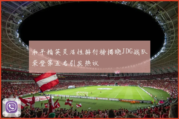 和平精英灵活性排行榜揭晓JDG战队荣登第五名引发热议