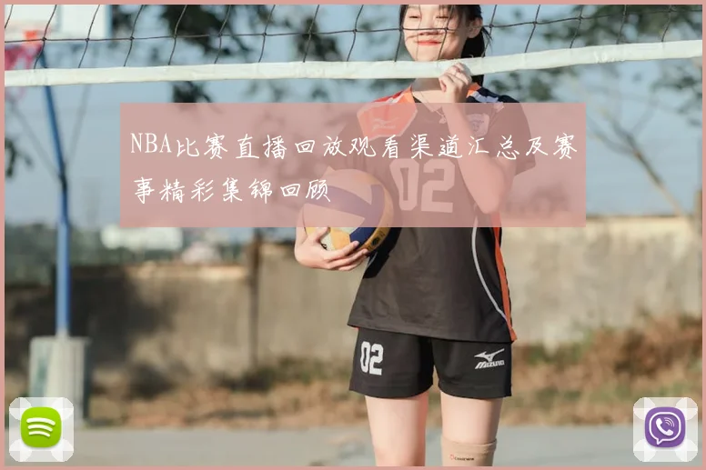NBA比赛直播回放观看渠道汇总及赛事精彩集锦回顾