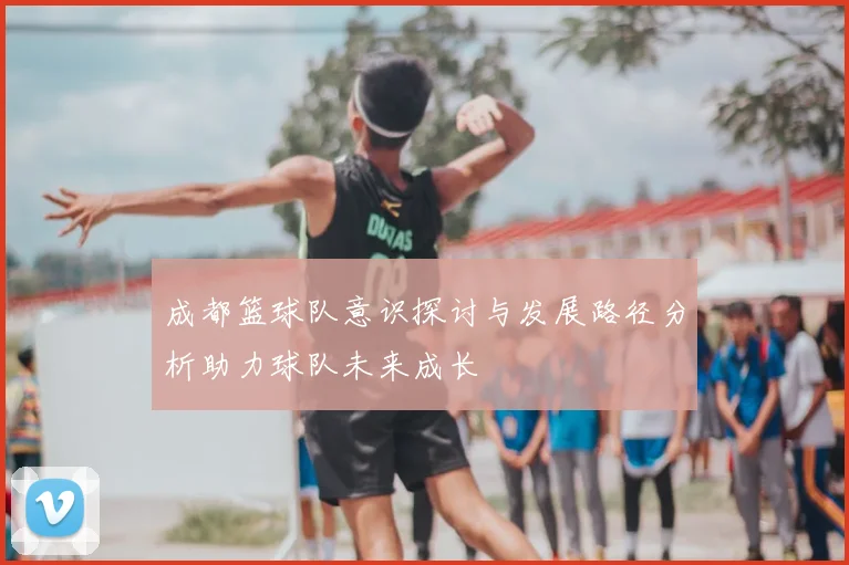 成都篮球队意识探讨与发展路径分析助力球队未来成长