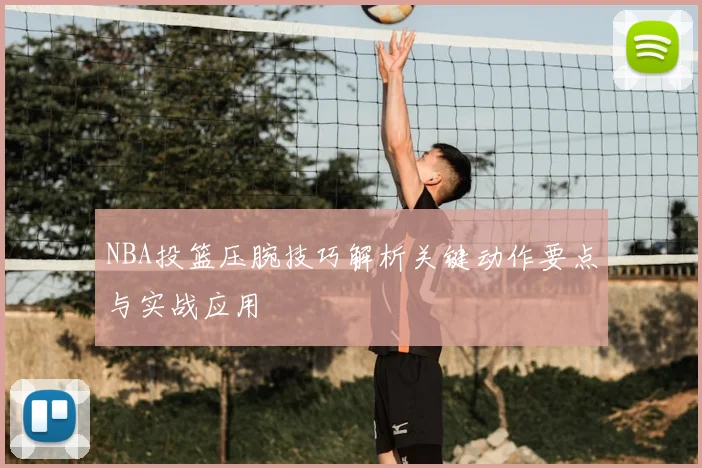 NBA投篮压腕技巧解析关键动作要点与实战应用
