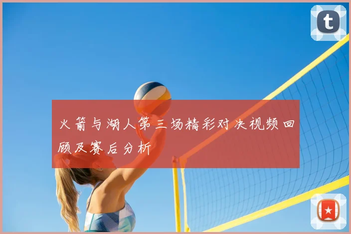 火箭与湖人第三场精彩对决视频回顾及赛后分析