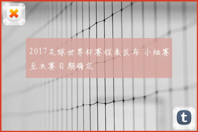 2017足球世界杯赛程表发布 小组赛至决赛日期确定