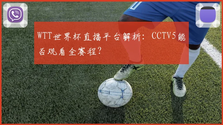 WTT世界杯直播平台解析:CCTV5能否观看全赛程?