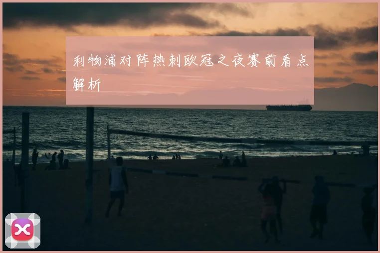利物浦对阵热刺欧冠之夜赛前看点解析