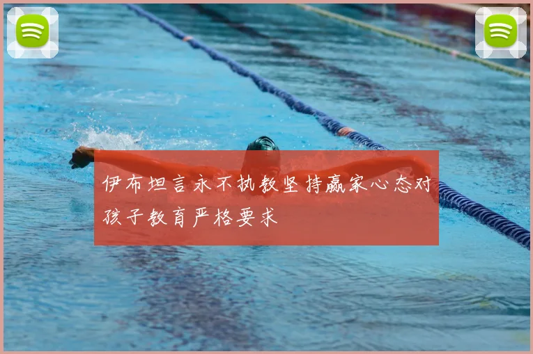伊布坦言永不执教坚持赢家心态对孩子教育严格要求