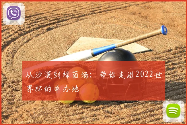 从沙漠到绿茵场:带你走进2022世界杯的举办地