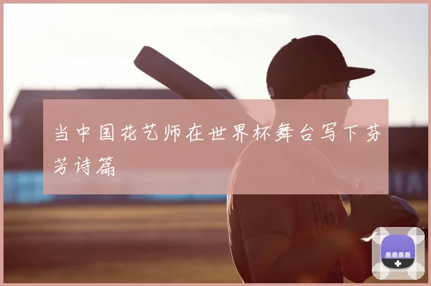 当中国花艺师在世界杯舞台写下芬芳诗篇