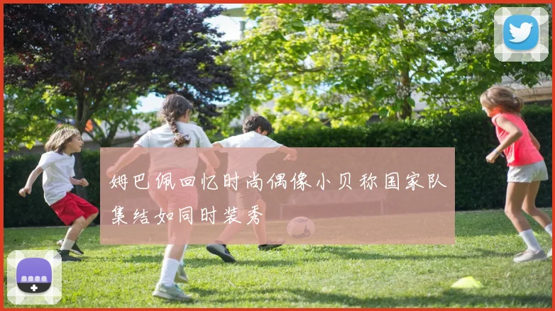 姆巴佩回忆时尚偶像小贝称国家队集结如同时装秀