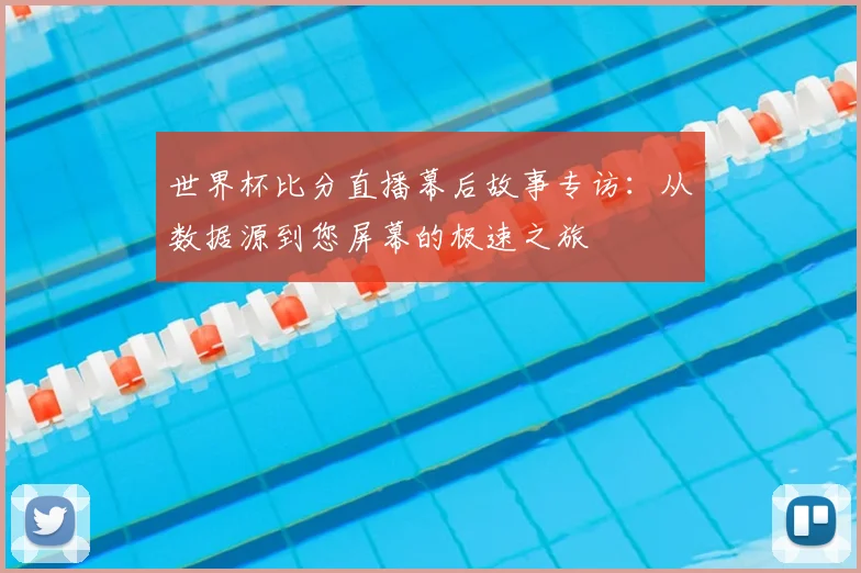 世界杯比分直播幕后故事专访：从数据源到您屏幕的极速之旅
