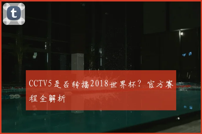CCTV5是否转播2018世界杯？官方赛程全解析