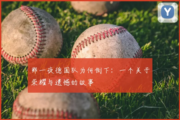那一夜德国队为何倒下：一个关于荣耀与遗憾的故事