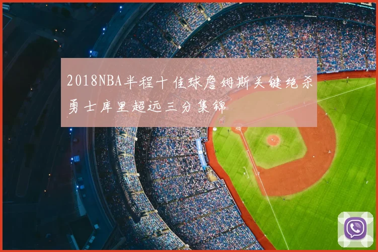 2018NBA半程十佳球詹姆斯关键绝杀勇士库里超远三分集锦