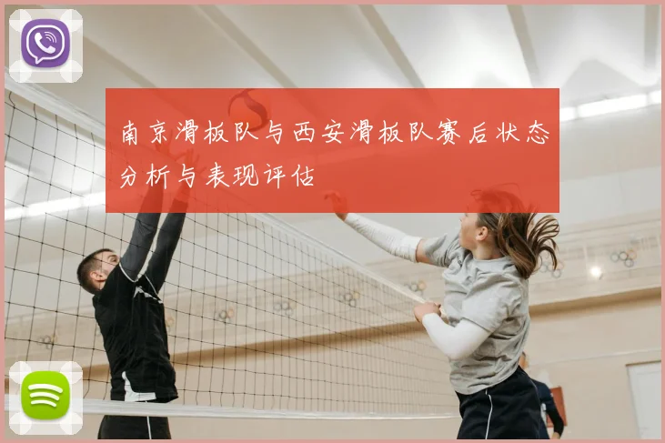 南京滑板队与西安滑板队赛后状态分析与表现评估