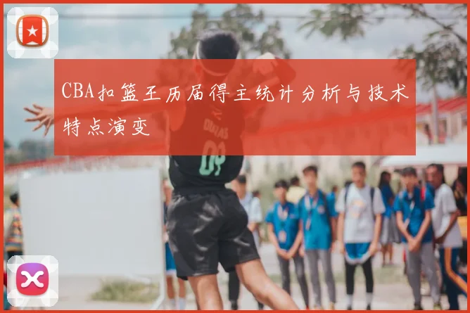 CBA扣篮王历届得主统计分析与技术特点演变
